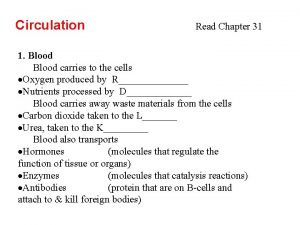 Circulation Read Chapter 31 1 Blood carries to