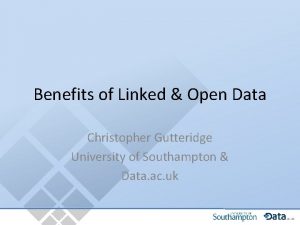 Benefits of Linked Open Data Christopher Gutteridge University