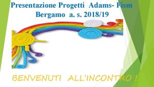 Presentazione Progetti Adams Fism Bergamo a s 201819