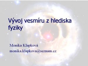 Vvoj vesmru z hlediska fyziky Monika Klapkov monika