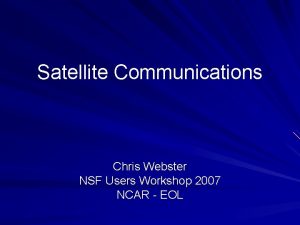 Satellite Communications Chris Webster NSF Users Workshop 2007