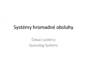 Systmy hromadn obsluhy ekac systmy Queueing Systems Systmy