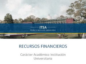 RECURSOS FINANCIEROS Carcter Acadmico Institucin Universitaria CONSOLIDACIN FINANCIERA
