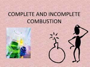 COMPLETE AND INCOMPLETE COMBUSTION COMPLETE COMBUSTION In a
