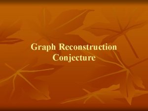 Graph Reconstruction Conjecture Graph Reconstruction Conjecture Proposed by