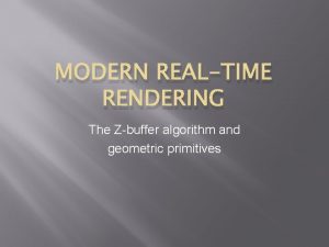 MODERN REALTIME RENDERING The Zbuffer algorithm and geometric