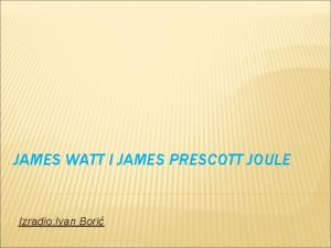 JAMES WATT I JAMES PRESCOTT JOULE Izradio Ivan