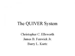 The QUIVER System Christopher C Ellsworth James B