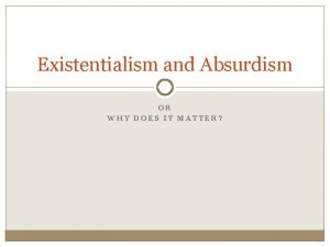 Existentialism and Absurdism OR WHY DOES IT MATTER