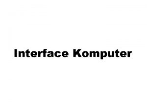 Interface Komputer Interface Antarmuka Adalah hubungan komputer dengan