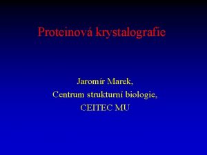 Proteinov krystalografie Jaromr Marek Centrum strukturn biologie CEITEC