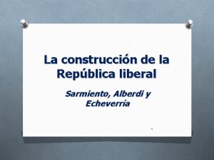 La construccin de la Repblica liberal Sarmiento Alberdi