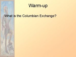 Warmup What is the Columbian Exchange Columbian Exchange