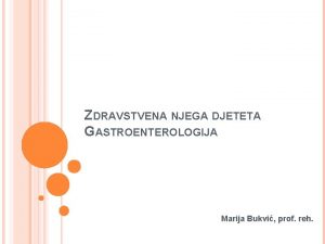 ZDRAVSTVENA NJEGA DJETETA GASTROENTEROLOGIJA Marija Bukvi prof reh