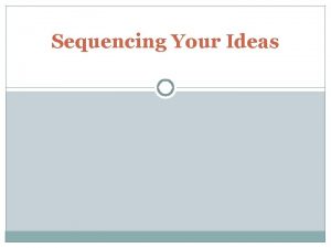 Sequencing Your Ideas Sequencing your ideas In order