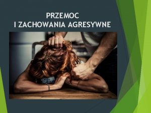 PRZEMOC I ZACHOWANIA AGRESYWNE Przemoc definicja Przemoc to