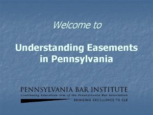 Welcome to Understanding Easements in Pennsylvania Understanding Easements