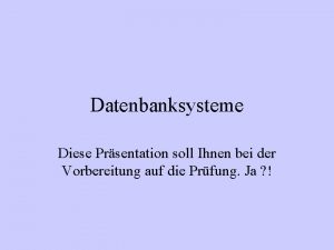 Datenbanksysteme Diese Prsentation soll Ihnen bei der Vorbereitung