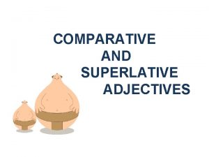 COMPARATIVE AND SUPERLATIVE ADJECTIVES Comparatives are used to