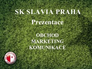 SK SLAVIA PRAHA Prezentace OBCHOD MARKETING KOMUNIKACE 1