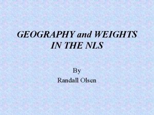GEOGRAPHY and WEIGHTS IN THE NLS By Randall