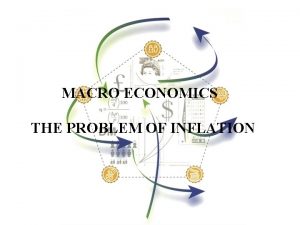 MACRO ECONOMICS THE PROBLEM OF INFLATION INFLATION The