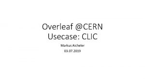 Overleaf CERN Usecase CLIC Markus Aicheler 03 07