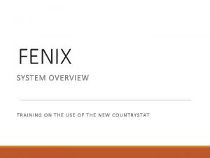 FENIX SYSTEM OVERVIEW TRAINING ON THE USE OF