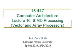 18 447 Computer Architecture Lecture 16 SIMD Processing