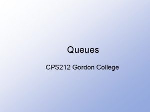 Queues CPS 212 Gordon College Introduction to Queues Queues CPS 212 Gordon College Introduction to Queues