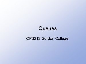 Queues CPS 212 Gordon College Introduction to Queues