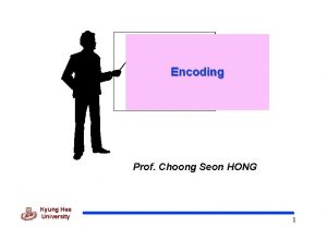 Encoding Prof Choong Seon HONG Kyung Hee University