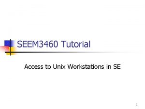 SEEM 3460 Tutorial Access to Unix Workstations in