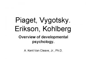 Piaget Vygotsky Erikson Kohlberg Overview of developmental psychology