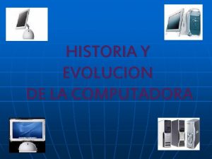 HISTORIA Y EVOLUCION DE LA COMPUTADORA HISTORIA Y