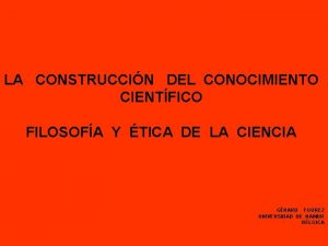 LA CONSTRUCCIN DEL CONOCIMIENTO CIENTFICO FILOSOFA Y TICA