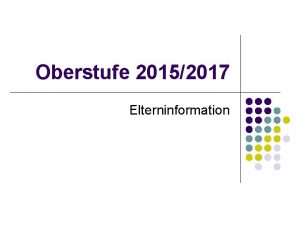 Oberstufe 20152017 Elterninformation Oberstufe 20152017 1 Allgemeine Informationen