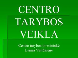 CENTRO TARYBOS VEIKLA Centro tarybos pirminink Laima Velikien