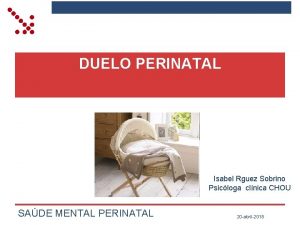 DUELO PERINATAL Isabel Rguez Sobrino Psicloga clnica CHOU