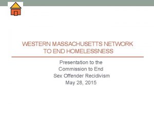 WESTERN MASSACHUSETTS NETWORK TO END HOMELESSNESS Presentation to