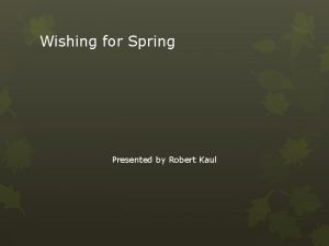 Wishing for Spring Presented by Robert Kaul The