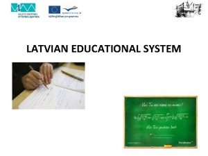 LATVIAN EDUCATIONAL SYSTEM SCHOOL EDUCATION AND HIGHER EDUCATION