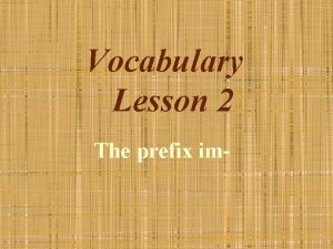 Vocabulary Lesson 2 The prefix im A prefix
