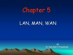 Chapter 5 LAN MAN WAN BY Dr Sukchatri