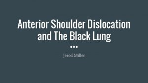 Anterior Shoulder Dislocation and The Black Lung Jerod
