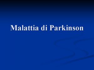 Malattia di Parkinson n n La malattia di