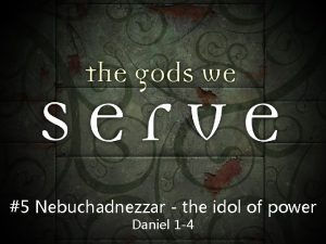 5 Nebuchadnezzar the idol of power Daniel 1
