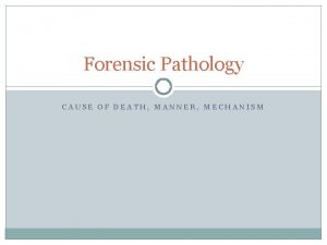 Forensic Pathology CAUSE OF DEATH MANNER MECHANISM Role