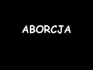 ABORCJA Co to jest aborcja Jest to przerwanie