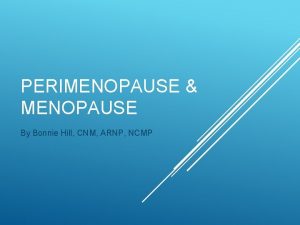 PERIMENOPAUSE MENOPAUSE By Bonnie Hill CNM ARNP NCMP